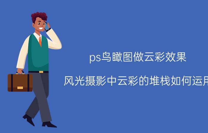 ps鸟瞰图做云彩效果 风光摄影中云彩的堆栈如何运用？